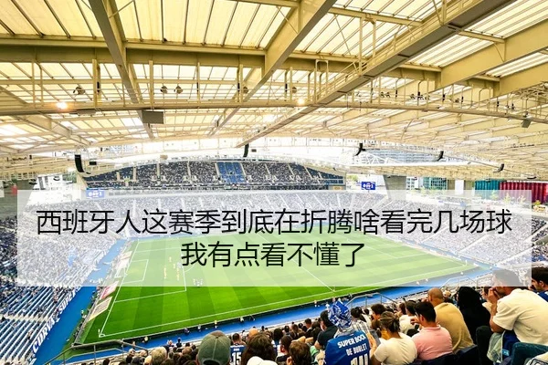 西班牙人这赛季到底在折腾啥看完几场球我有点看不懂了
