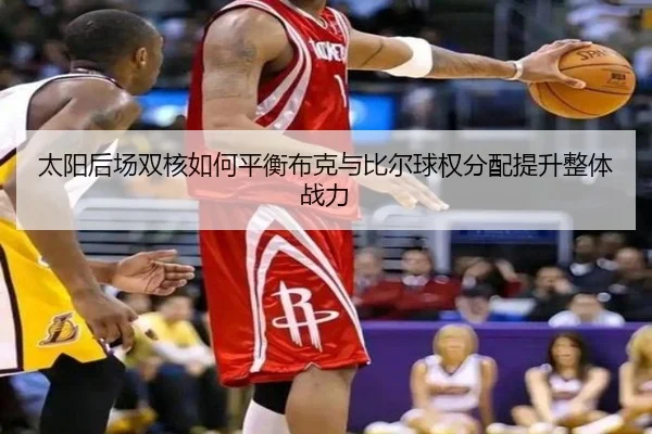 太阳后场双核如何平衡布克与比尔球权分配提升整体战力