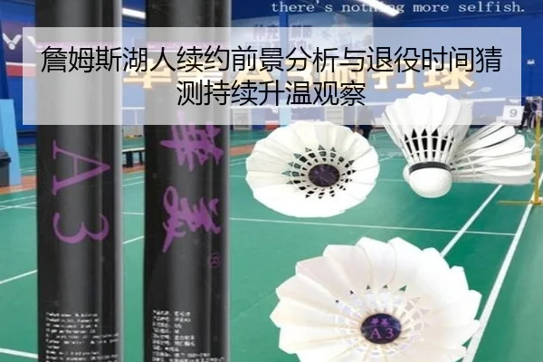 詹姆斯湖人续约前景分析与退役时间猜测持续升温观察