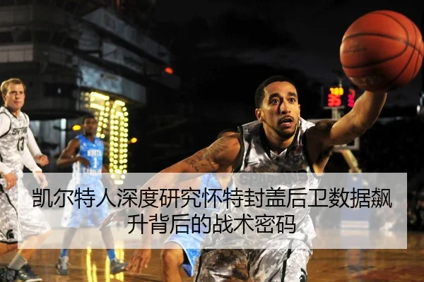 凯尔特人深度研究怀特封盖后卫数据飙升背后的战术密码