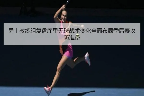 勇士教练组复盘库里无球战术变化全面布局季后赛攻防准备
