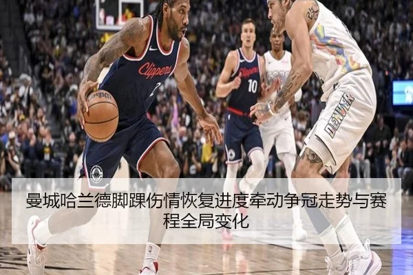 曼城哈兰德脚踝伤情恢复进度牵动争冠走势与赛程全局变化