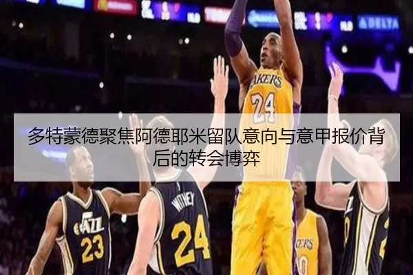 多特蒙德聚焦阿德耶米留队意向与意甲报价背后的转会博弈