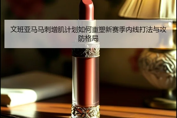 文班亚马马刺增肌计划如何重塑新赛季内线打法与攻防格局